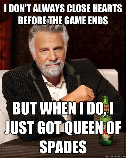 I don't always close Hearts before the game ends But when I do, i just got Queen of spades  - I don't always close Hearts before the game ends But when I do, i just got Queen of spades   The Most Interesting Man In The World