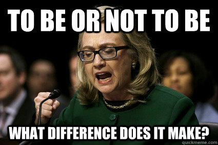to be or not to be what difference does it make? - to be or not to be what difference does it make?  Harmless Hillary