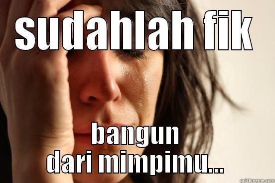 SUDAHLAH FIK BANGUN DARI MIMPIMU... First World Problems