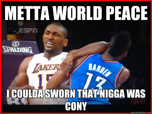 Metta world peace I coulda sworn that nigga was cony  Metta World Peace