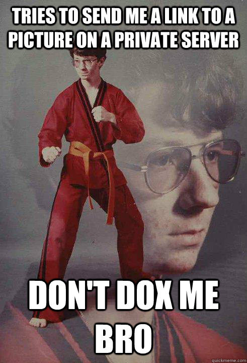 tries to send me a link to a picture on a private server DON't dox me bro   Karate Kyle