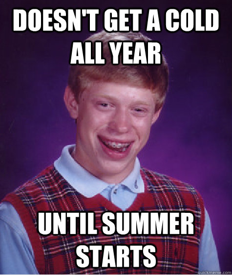 Doesn't get a cold all year until summer starts  Bad Luck Brian