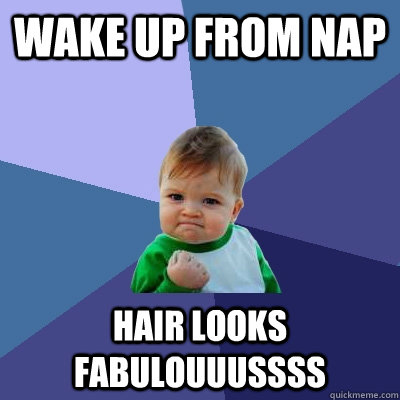 Wake up from nap Hair looks fabulouuussss - Wake up from nap Hair looks fabulouuussss  Success Kid