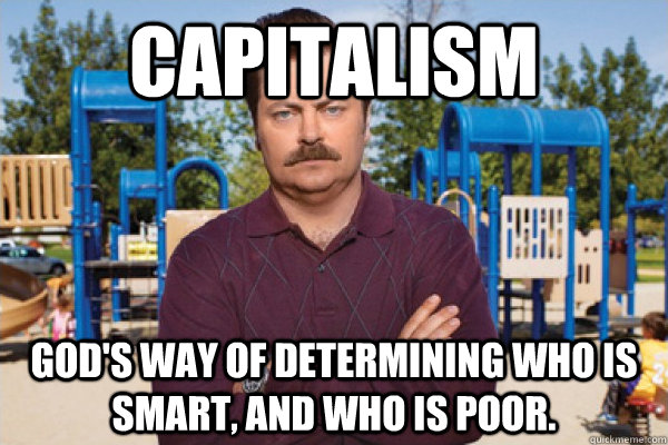 capitalism God's way of determining who is smart, and who is poor. - capitalism God's way of determining who is smart, and who is poor.  Swanson Advice