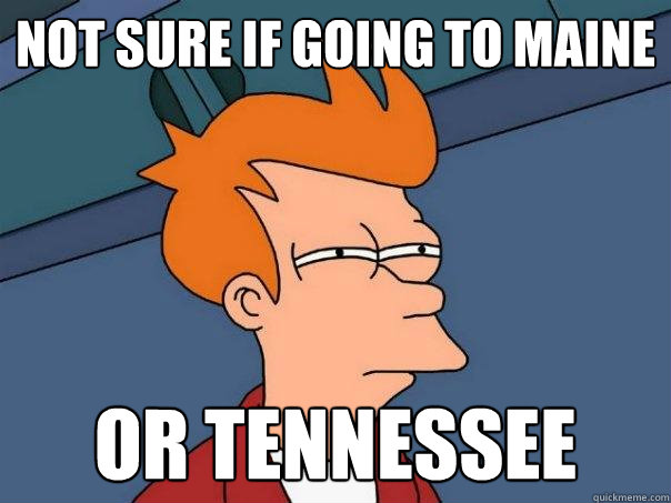 Not sure if going to maine  Or Tennessee  Futurama Fry