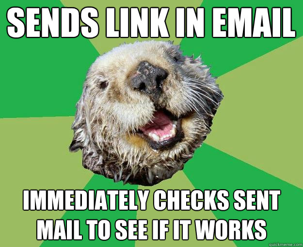 Sends link in email immediately checks sent mail to see if it works  OCD Otter
