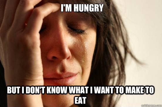 I'm hungry But i don't know what I want to make to eat  First World Problems