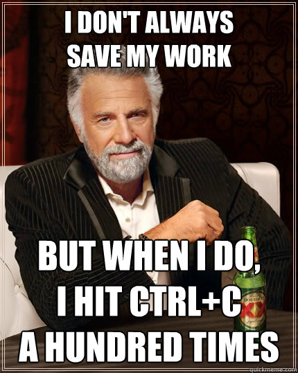 I don't always 
save my work But when I do, 
I hit ctrl+c
a hundred times  The Most Interesting Man In The World
