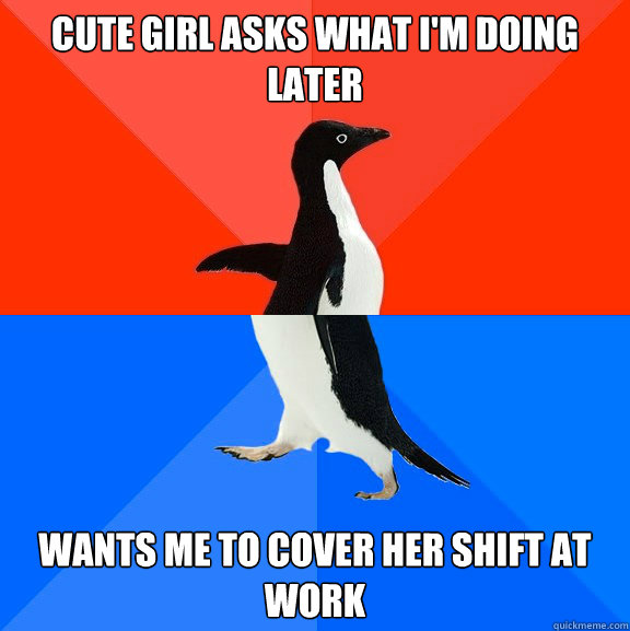 Cute girl asks What I'm doing later wants me to cover her shift at work  Socially Awesome Awkward Penguin