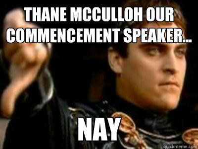 Thane McCulloh our Commencement Speaker... Nay  Downvoting Roman