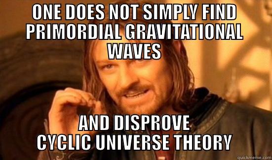 GRAVITATIONAL WAVES - ONE DOES NOT SIMPLY FIND PRIMORDIAL GRAVITATIONAL WAVES AND DISPROVE CYCLIC UNIVERSE THEORY Boromir