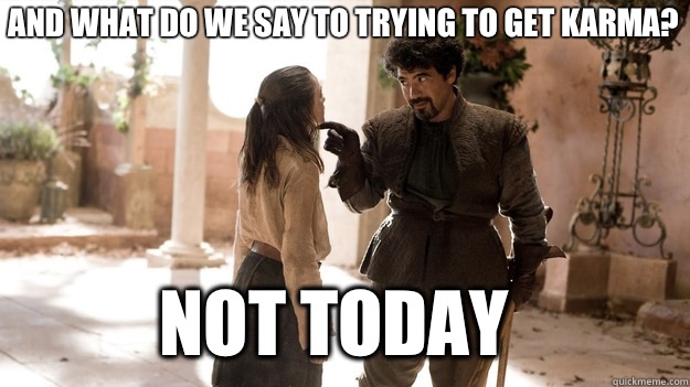 And what do we say to trying to get karma? Not Today  Arya not today