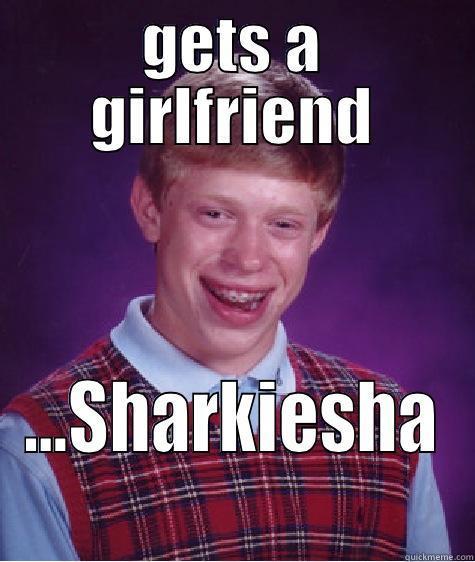 GETS A GIRLFRIEND …SHARKIESHA Bad Luck Brian