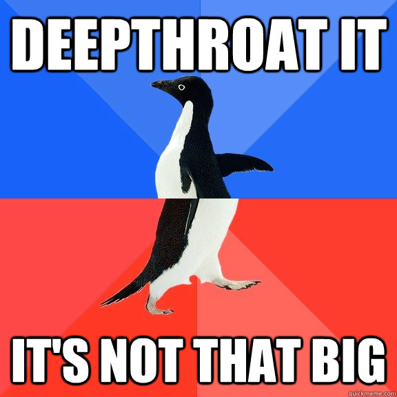 deepthroat it it's not that big  Socially Awkward Awesome Penguin