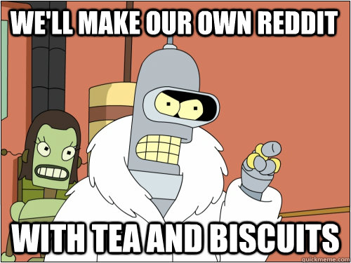 We'll make our own reddit with tea and biscuits  Blackjack Bender