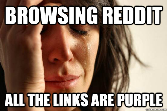 browsing reddit all the links are purple  First World Problems