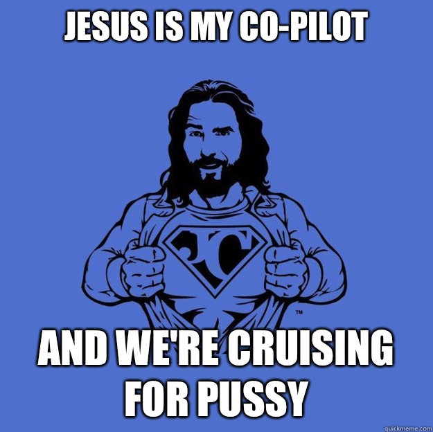 Jesus Is My Co-Pilot And We're Cruising For Pussy - Jesus Is My Co-Pilot And We're Cruising For Pussy  Super jesus