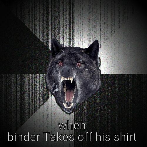  WHEN BINDER TAKES OFF HIS SHIRT Insanity Wolf