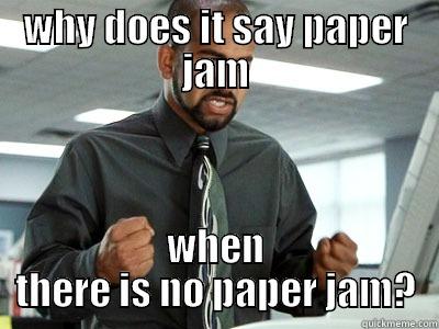 WHY DOES IT SAY PAPER JAM WHEN THERE IS NO PAPER JAM? Misc