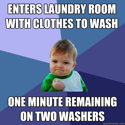 enters laundry room with clothes to wash one minute remaining on two washers  Success Kid