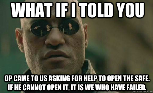 What if i told you op came to us asking for help to open the safe.  If he cannot open it, it is we who have failed. - What if i told you op came to us asking for help to open the safe.  If he cannot open it, it is we who have failed.  Morpheus - Best Meme