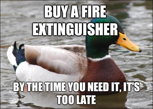 Buy a fire extinguisher By the time you need it, it's too late  Actual Advice Mallard