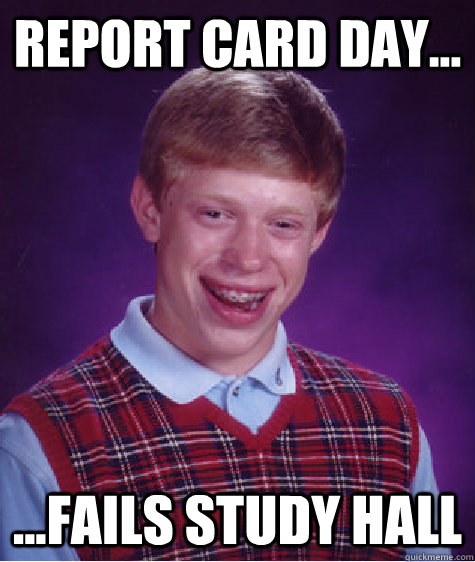 report card day... ...fails study hall  Bad Luck Brian