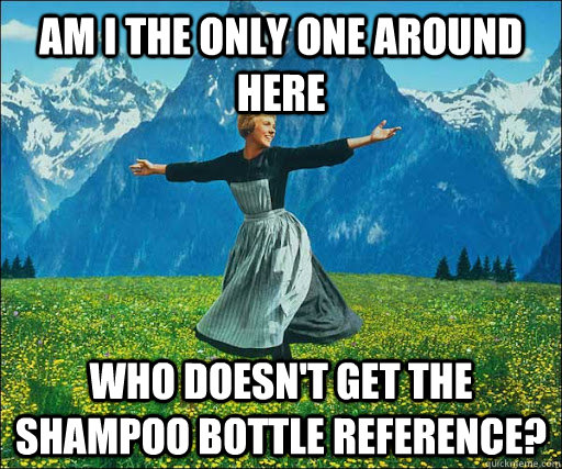 Am I the only one around here who doesn't get the shampoo bottle reference?  Look at all