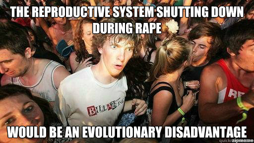 the reproductive system shutting down during rape would be an evolutionary disadvantage  Suddenly Clarity Clarence