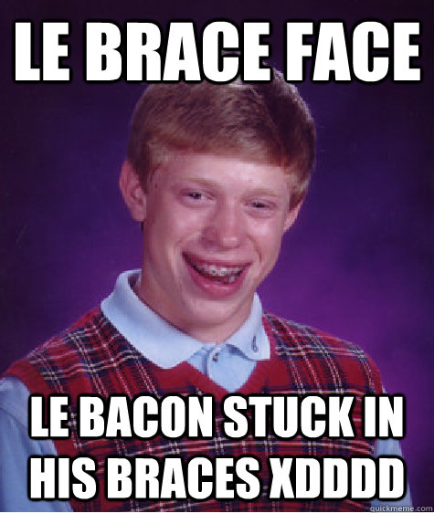 LE BRACE FACE LE BACON STUCK IN HIS BRACES XDDDD - LE BRACE FACE LE BACON STUCK IN HIS BRACES XDDDD  Bad Luck Brian