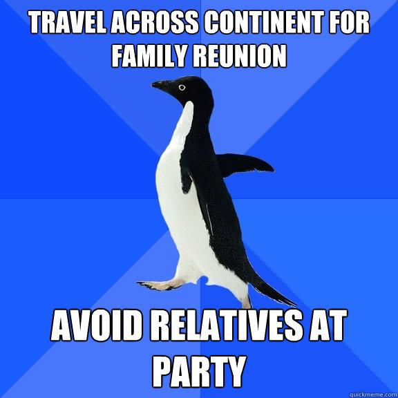 Travel across continent for family reunion Avoid relatives at party  Socially Awkward Penguin