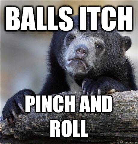 Balls itch Pinch and roll  Confession Bear