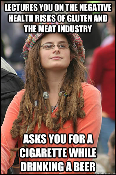 Lectures you on the negative health risks of gluten and the meat industry asks you for a cigarette while drinking a beer  College Liberal