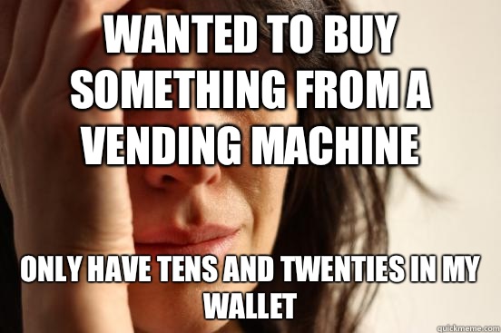 Wanted to buy something from a vending machine Only have tens and twenties in my wallet  First World Problems