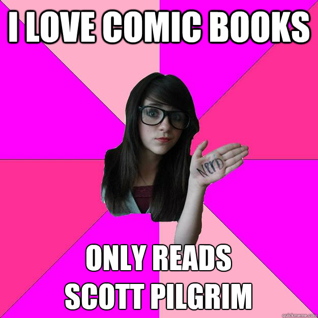 I love comic books only reads 
scott pilgrim  Idiot Nerd Girl