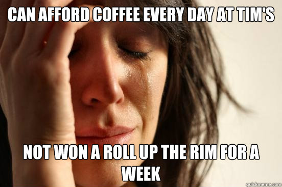 Can afford coffee every day at Tim's Not won a roll up the rim for a week  First World Problems