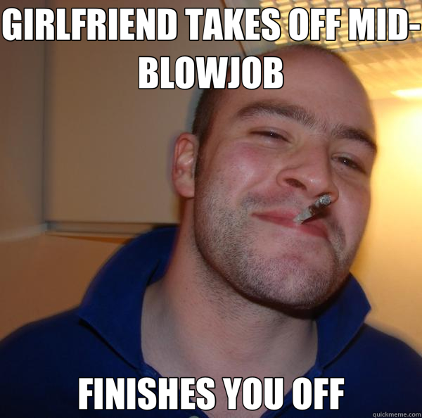 GIRLFRIEND TAKES OFF MID-BLOWJOB FINISHES YOU OFF  Good Guy Greg 