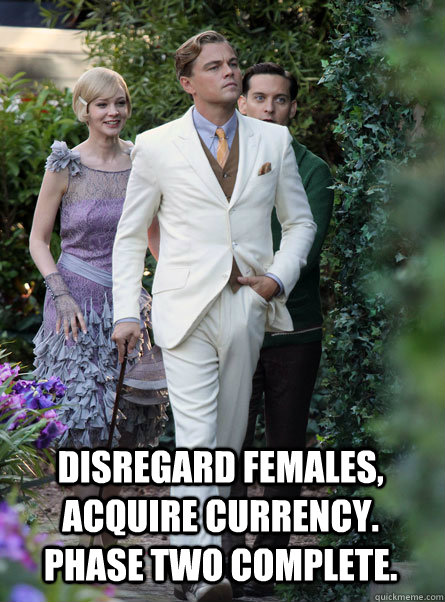 Disregard females, acquire currency. Phase two complete.  