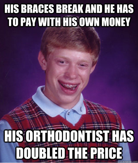 His braces break and he has to pay with his own money his orthodontist has doubled the price - His braces break and he has to pay with his own money his orthodontist has doubled the price  Bad Luck Brian