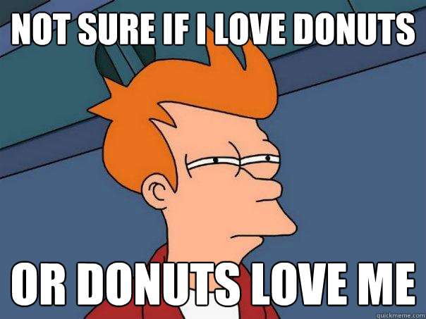 Not sure if i love donuts Or donuts love me - Not sure if i love donuts Or donuts love me  Futurama Fry
