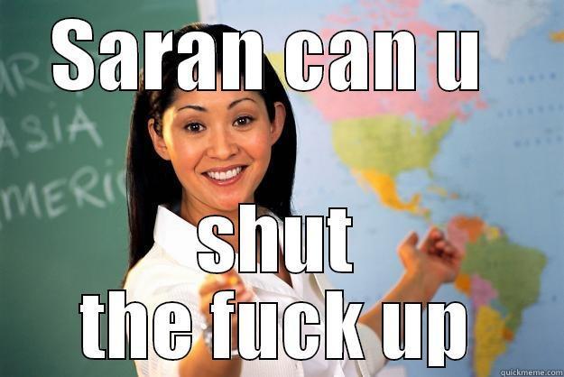 SARAN CAN U  SHUT THE FUCK UP Unhelpful High School Teacher