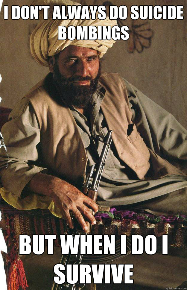 I don't always do suicide bombings but when i do i survive - I don't always do suicide bombings but when i do i survive  The Most Interesting Terrorist