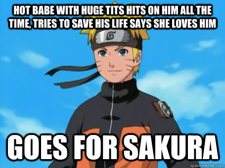 Hot babe with huge tits hits on him all the time, tries to save his life says she loves him goes for Sakura  