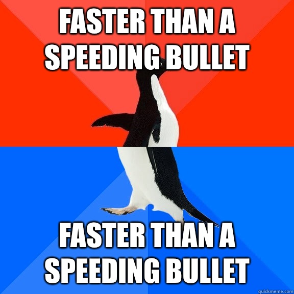 Faster than a speeding bullet Faster than a speeding bullet  Socially Awesome Awkward Penguin