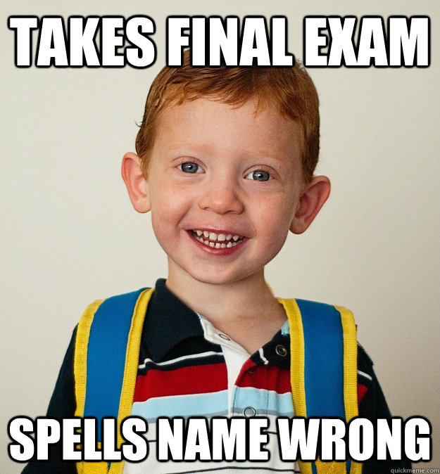 Takes final exam spells name wrong  Pre-School Freshman