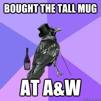 Bought the tall mug at a&w  Rich Raven