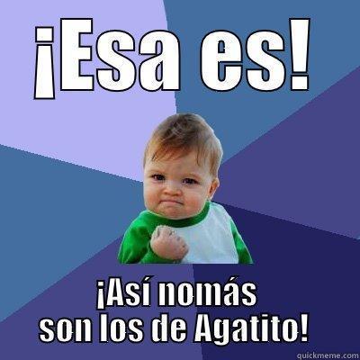 ¡ESA ES! ¡ASÍ NOMÁS SON LOS DE AGATITO!  Success Kid