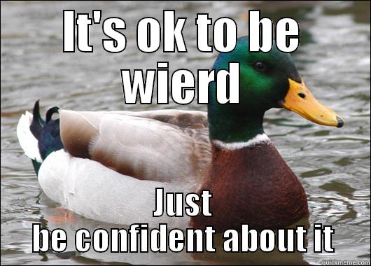 IT'S OK TO BE WIERD JUST BE CONFIDENT ABOUT IT Actual Advice Mallard