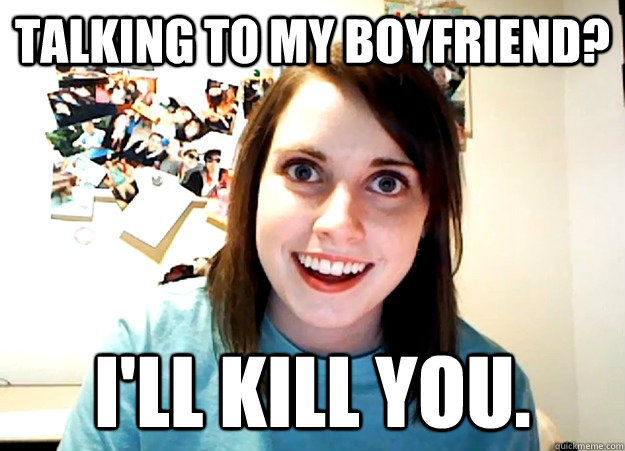 Talking to my Boyfriend? I'll Kill You.  Overly Attached Girlfriend