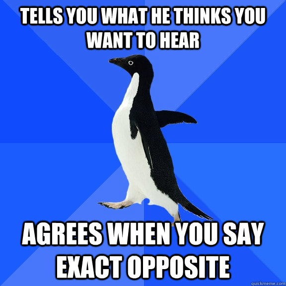 Tells You What He Thinks You Want to Hear Agrees When You Say Exact Opposite  Socially Awkward Penguin